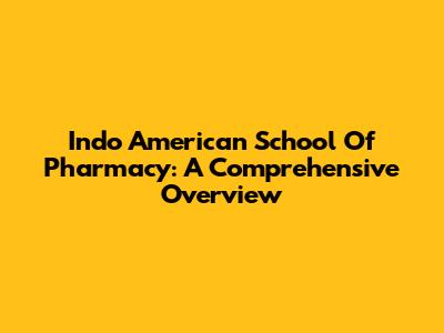 Indo American School Of Pharmacy: A Comprehensive Overview