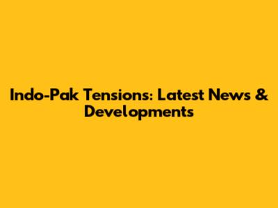 Indo-Pak Tensions: Latest News & Developments