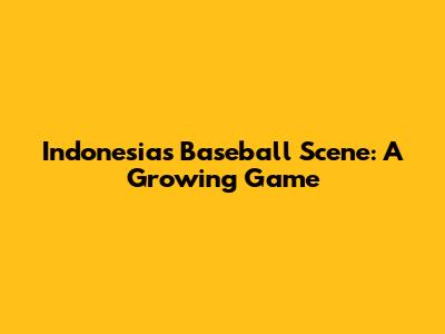 Indonesia's Baseball Scene: A Growing Game