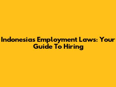Indonesia's Employment Laws: Your Guide To Hiring