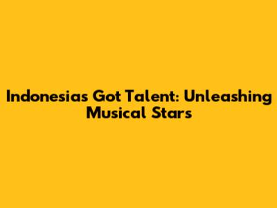 Indonesia's Got Talent: Unleashing Musical Stars