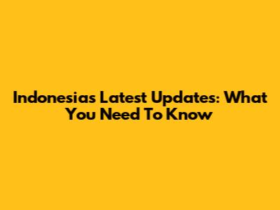 Indonesia's Latest Updates: What You Need To Know
