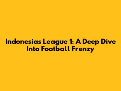 Indonesia's League 1: A Deep Dive Into Football Frenzy