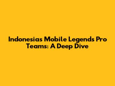 Indonesia's Mobile Legends Pro Teams: A Deep Dive