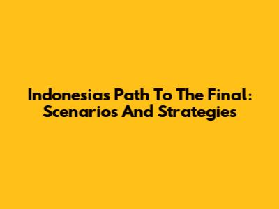 Indonesia's Path To The Final: Scenarios And Strategies