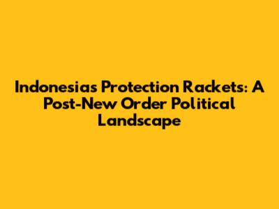 Indonesia's Protection Rackets: A Post-New Order Political Landscape