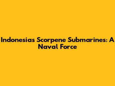 Indonesia's Scorpene Submarines: A Naval Force