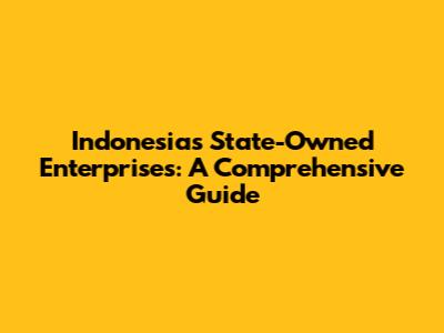 Indonesia's State-Owned Enterprises: A Comprehensive Guide