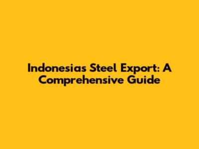 Indonesia's Steel Export: A Comprehensive Guide