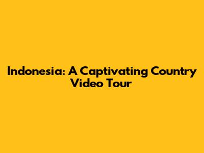 Indonesia: A Captivating Country Video Tour