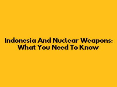 Indonesia And Nuclear Weapons: What You Need To Know