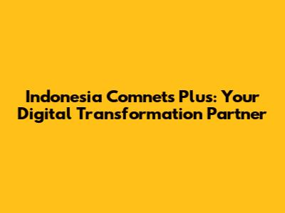 Indonesia Comnets Plus: Your Digital Transformation Partner