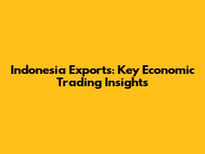 Indonesia Exports: Key Economic Trading Insights