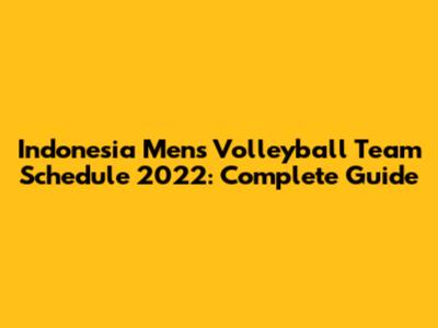 Indonesia Men's Volleyball Team Schedule 2022: Complete Guide