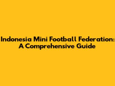 Indonesia Mini Football Federation: A Comprehensive Guide