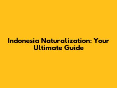 Indonesia Naturalization: Your Ultimate Guide