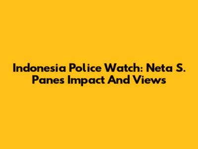 Indonesia Police Watch: Neta S. Pane's Impact And Views