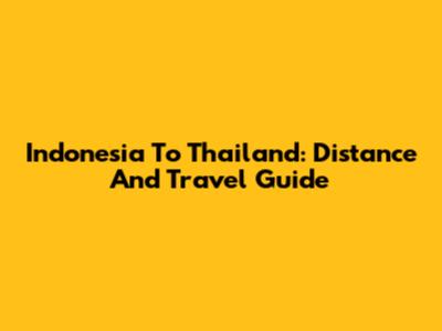 Indonesia To Thailand: Distance And Travel Guide