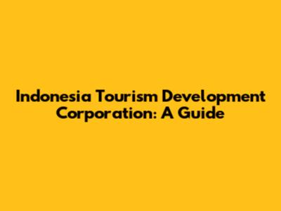 Indonesia Tourism Development Corporation: A Guide