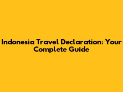 Indonesia Travel Declaration: Your Complete Guide