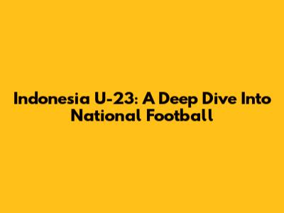 Indonesia U-23: A Deep Dive Into National Football