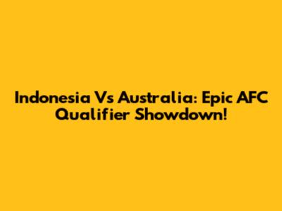 Indonesia Vs Australia: Epic AFC Qualifier Showdown!