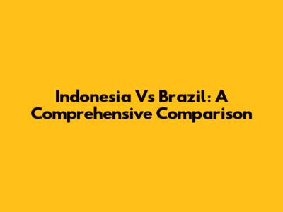 Indonesia Vs Brazil: A Comprehensive Comparison