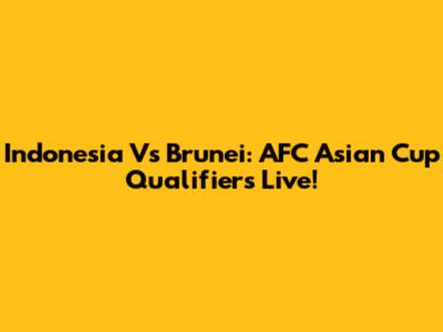 Indonesia Vs Brunei: AFC Asian Cup Qualifiers Live!