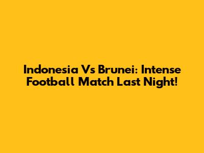 Indonesia Vs Brunei: Intense Football Match Last Night!