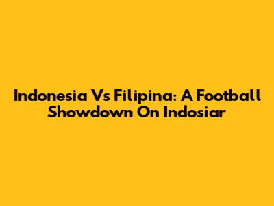 Indonesia Vs Filipina: A Football Showdown On Indosiar