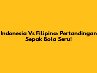 Indonesia Vs Filipina: Pertandingan Sepak Bola Seru!