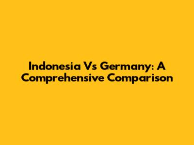 Indonesia Vs Germany: A Comprehensive Comparison
