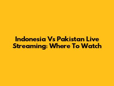 Indonesia Vs Pakistan Live Streaming: Where To Watch