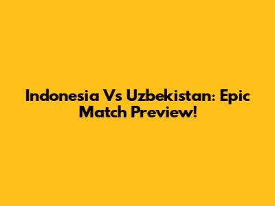 Indonesia Vs Uzbekistan: Epic Match Preview!