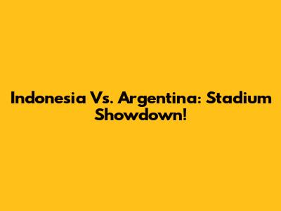 Indonesia Vs. Argentina: Stadium Showdown!