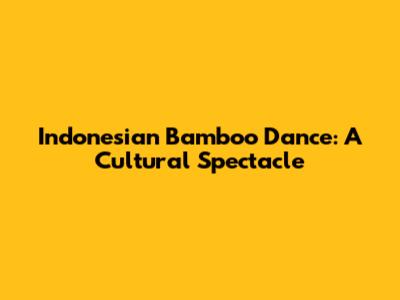 Indonesian Bamboo Dance: A Cultural Spectacle