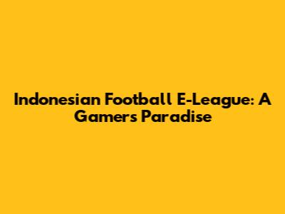 Indonesian Football E-League: A Gamer's Paradise
