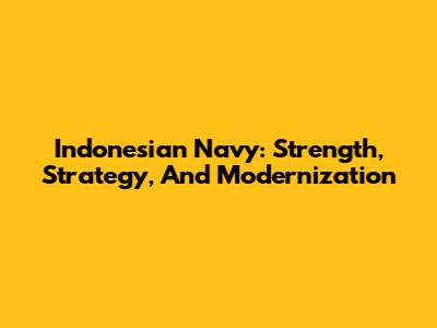 Indonesian Navy: Strength, Strategy, And Modernization