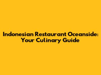 Indonesian Restaurant Oceanside: Your Culinary Guide