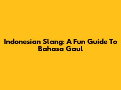 Indonesian Slang: A Fun Guide To Bahasa Gaul