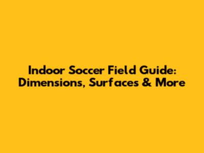 Indoor Soccer Field Guide: Dimensions, Surfaces & More