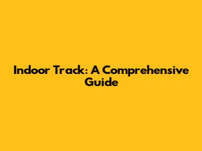 Indoor Track: A Comprehensive Guide