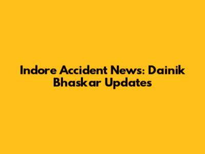 Indore Accident News: Dainik Bhaskar Updates