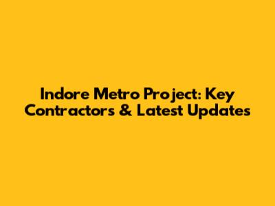 Indore Metro Project: Key Contractors & Latest Updates