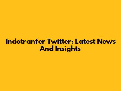 Indotranfer Twitter: Latest News And Insights