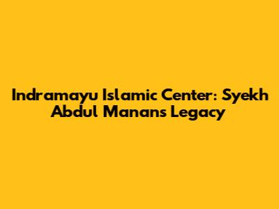 Indramayu Islamic Center: Syekh Abdul Manan's Legacy
