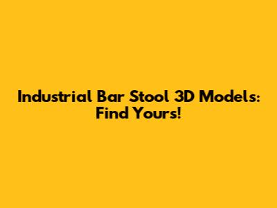 Industrial Bar Stool 3D Models: Find Yours!