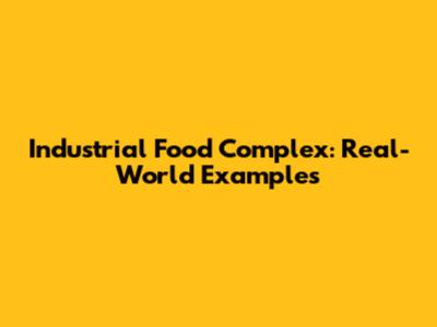 Industrial Food Complex: Real-World Examples