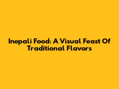 Inepali Food: A Visual Feast Of Traditional Flavors