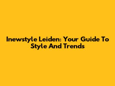 Inewstyle Leiden: Your Guide To Style And Trends